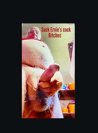 Suck Ernie’s cock bitches